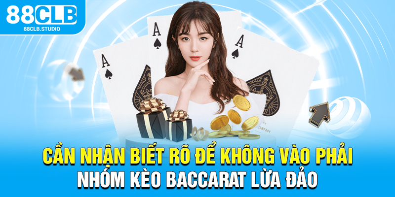 Cần nhận biết rõ để không vào phải nhóm kèo baccarat lừa đảo